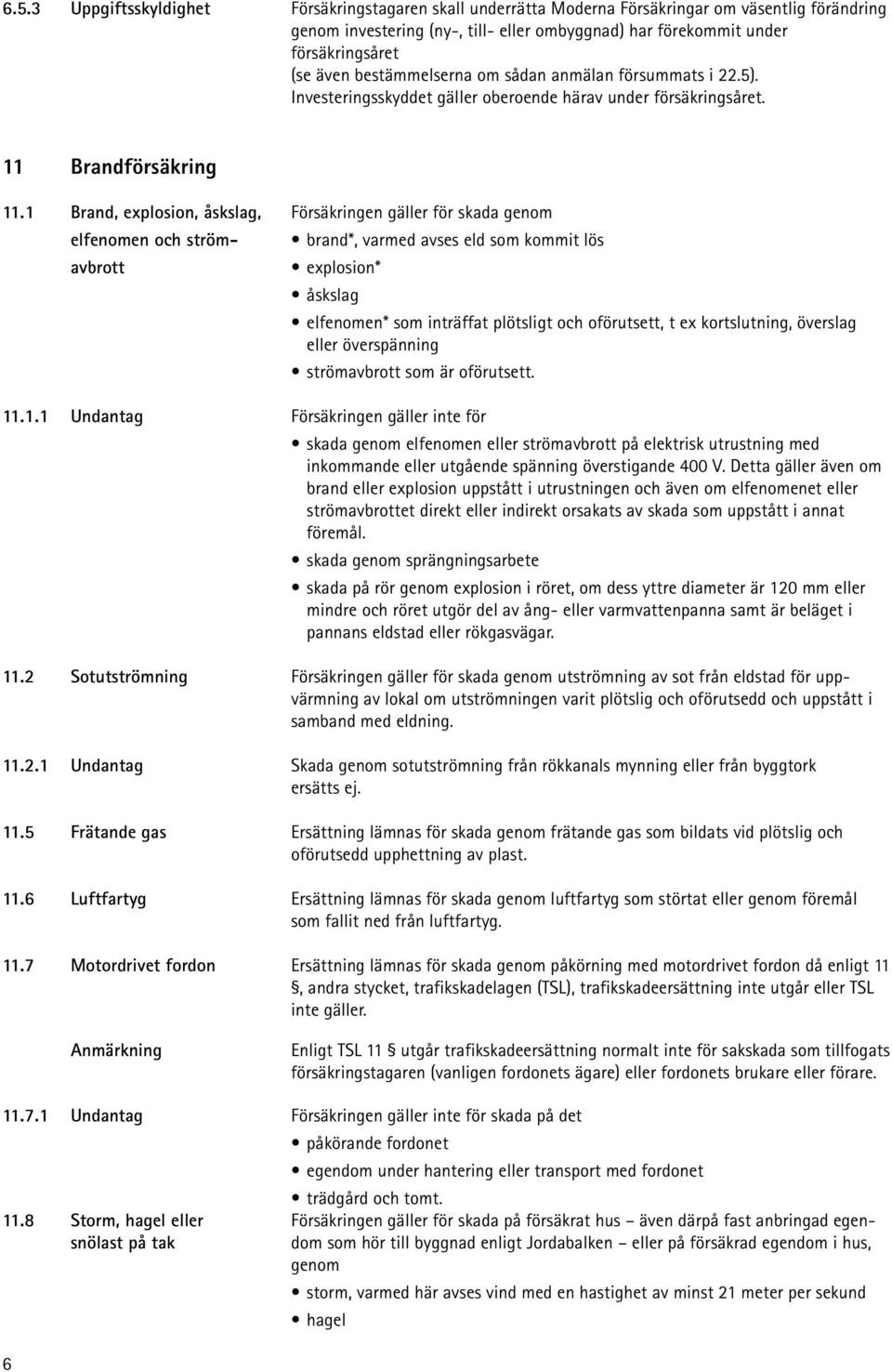 1 Brand, explosion, åskslag, Försäkringen gäller för skada genom elfenomen och strömavbrott brand*, varmed avses eld som kommit lös explosion* åskslag elfenomen* som inträffat plötsligt och