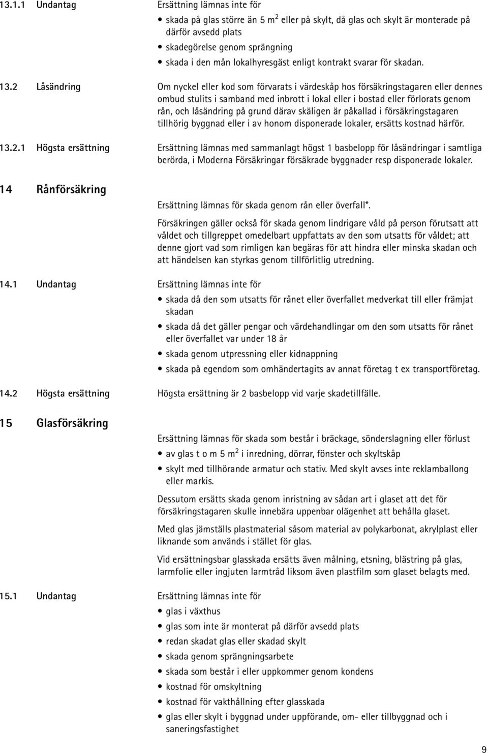 2 Låsändring Om nyckel eller kod som förvarats i värdeskåp hos försäkringstagaren eller dennes ombud stulits i samband med inbrott i lokal eller i bostad eller förlorats genom rån, och låsändring på