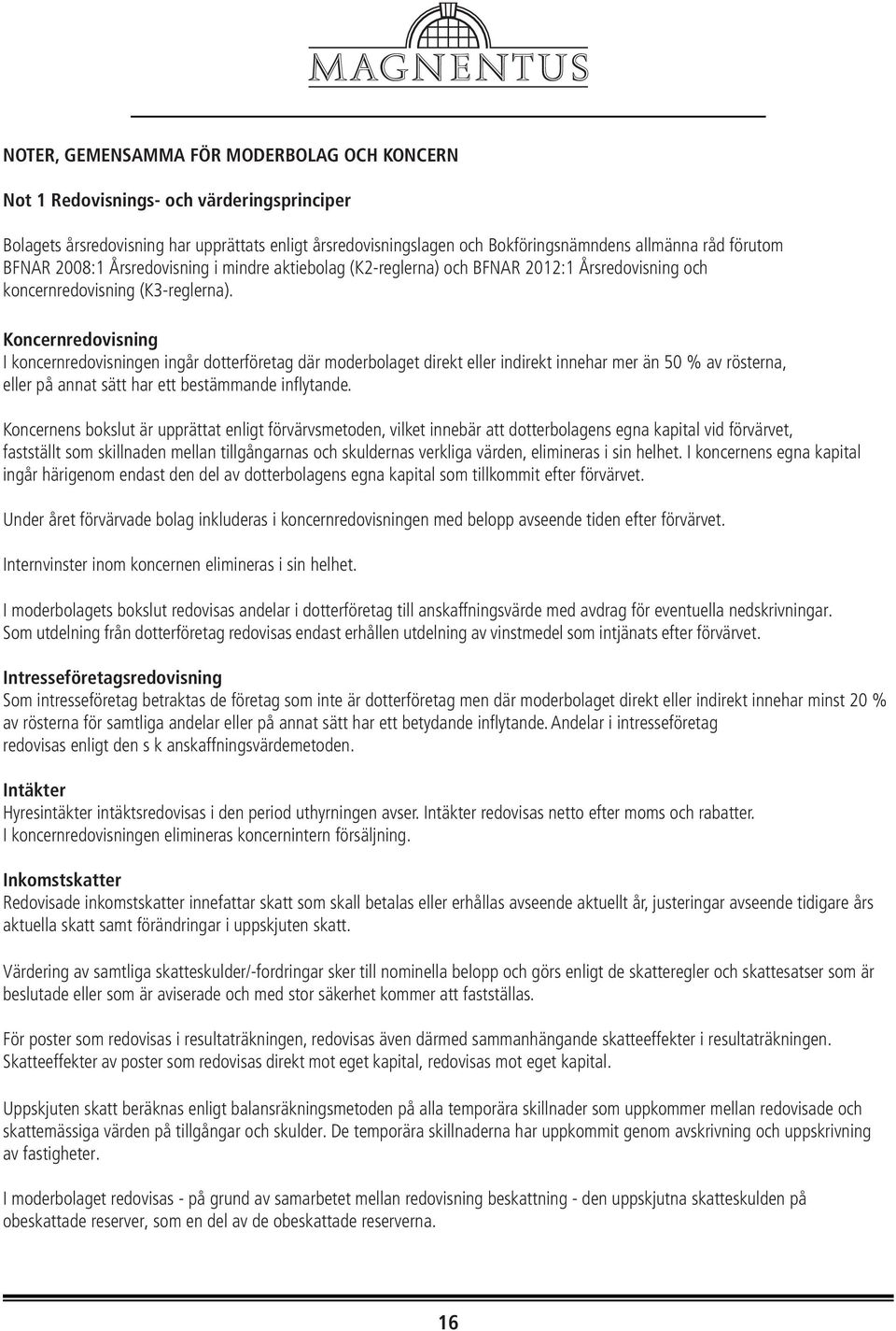 Koncernredovisning I koncernredovisningen ingår dotterföretag där moderbolaget direkt eller indirekt innehar mer än 50 % av rösterna, eller på annat sätt har ett bestämmande inflytande.