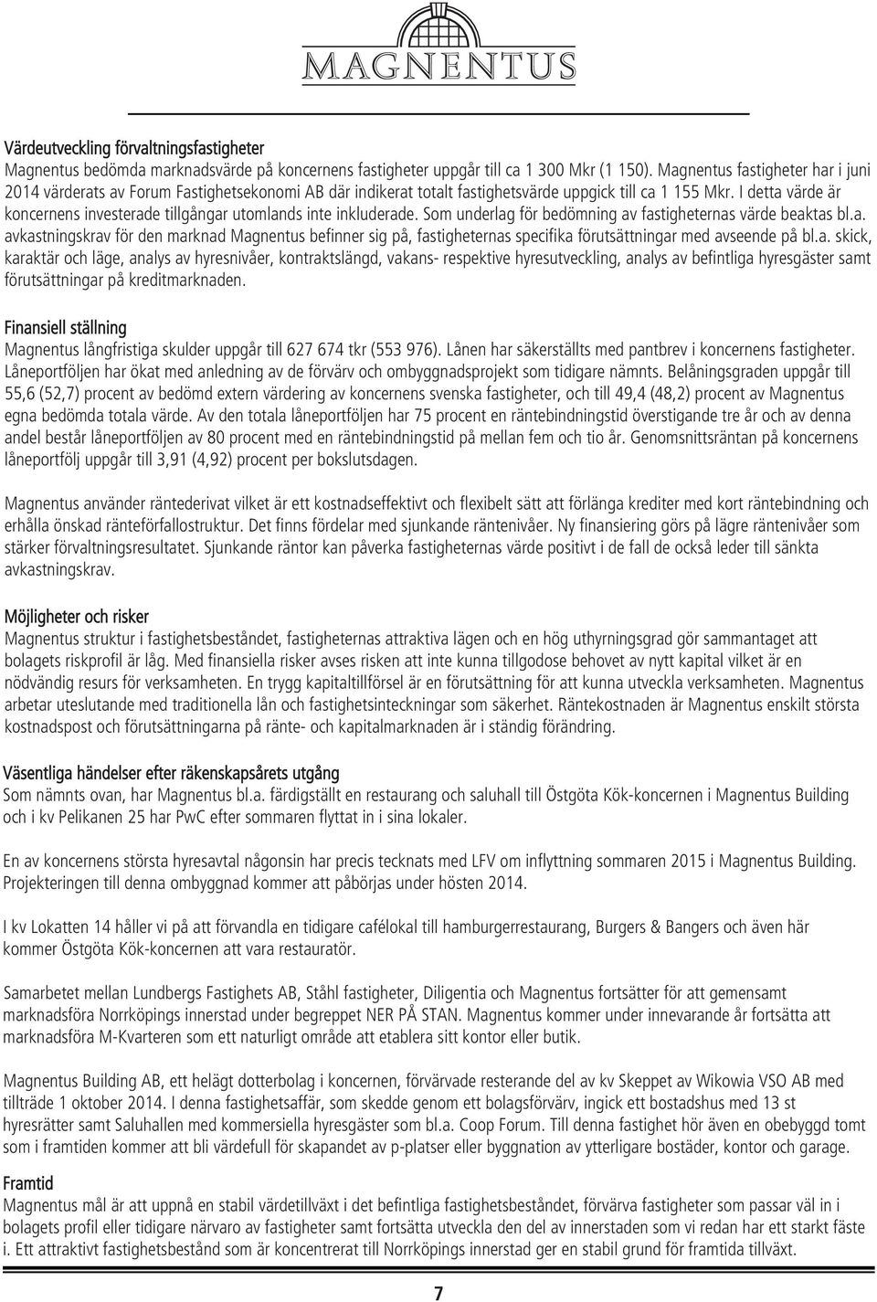 I detta värde är koncernens investerade tillgångar utomlands inte inkluderade. Som underlag för bedömning av fastigheternas värde beaktas bl.a. avkastningskrav för den marknad Magnentus befinner sig på, fastigheternas specifika förutsättningar med avseende på bl.
