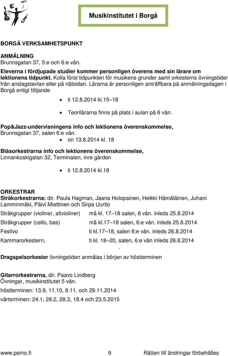 2014 kl.15 18 Teorilärarna finns på plats i aulan på 6 vån. Pop&Jazz-undervisningens info och lektionens överenskommelse, Brunnsgatan 37, salen 6:e vån. on 13.8.2014 kl. 18 Blåsorkestrarna info och lektionens överenskommelse, Linnankoskigatan 32, Terminalen, inre gården ti 12.