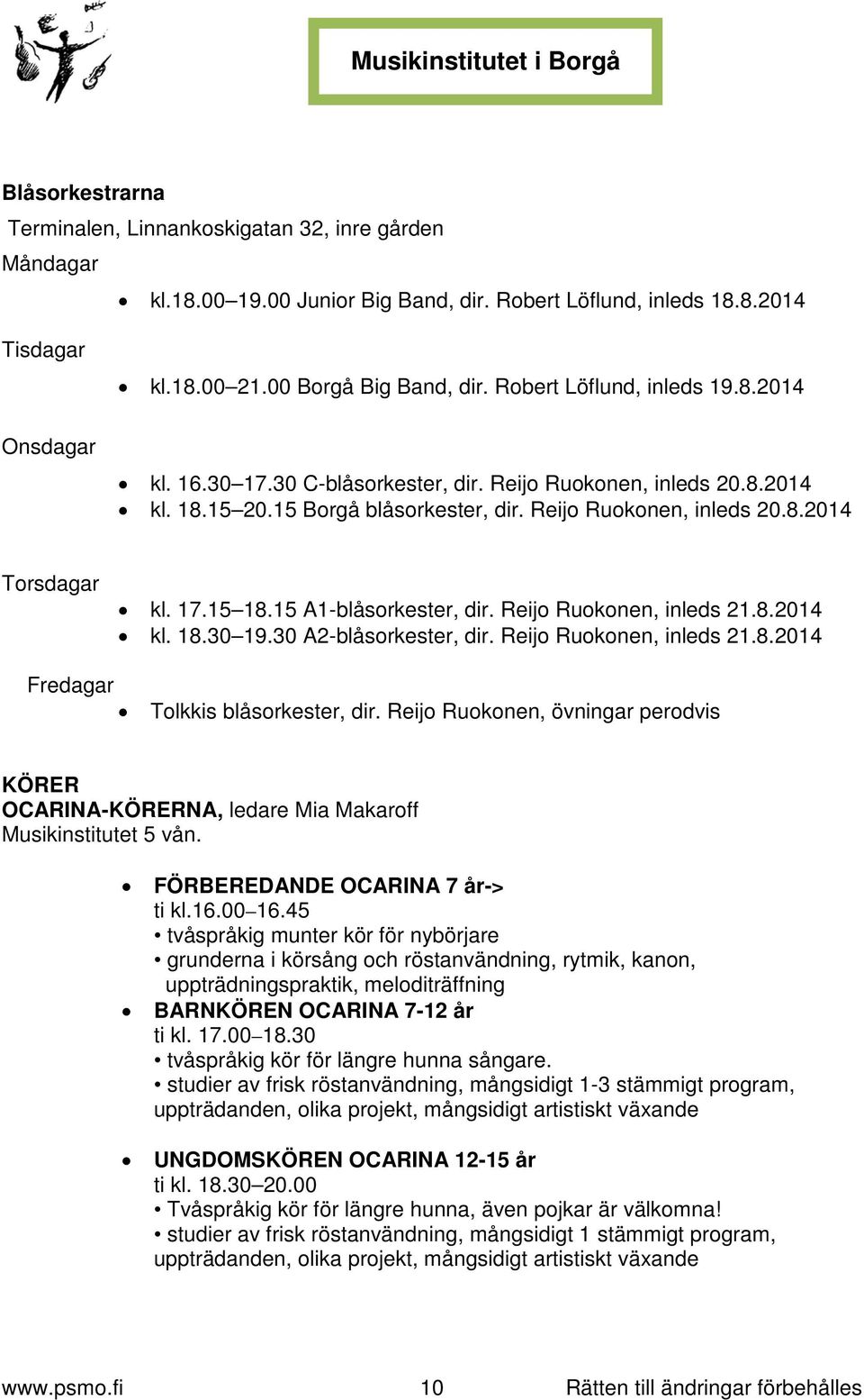 17.15 18.15 A1-blåsorkester, dir. Reijo Ruokonen, inleds 21.8.2014 kl. 18.30 19.30 A2-blåsorkester, dir. Reijo Ruokonen, inleds 21.8.2014 Fredagar Tolkkis blåsorkester, dir.