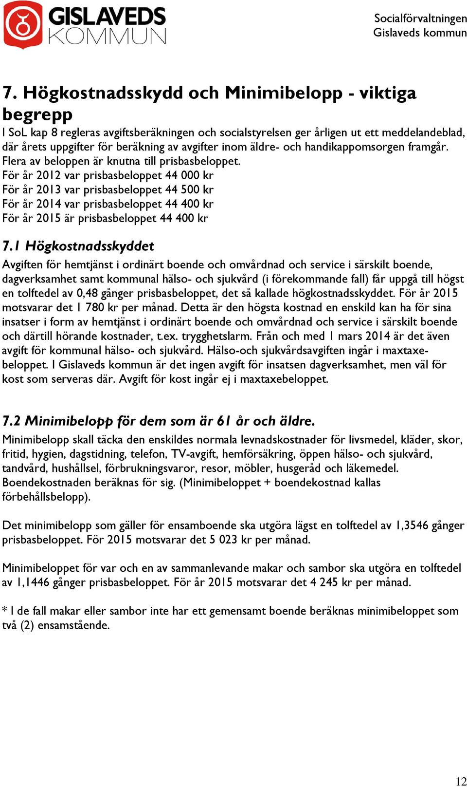 För år 2012 var prisbasbeloppet 44 000 kr För år 2013 var prisbasbeloppet 44 500 kr För år 2014 var prisbasbeloppet 44 400 kr För år 2015 är prisbasbeloppet 44 400 kr 7.