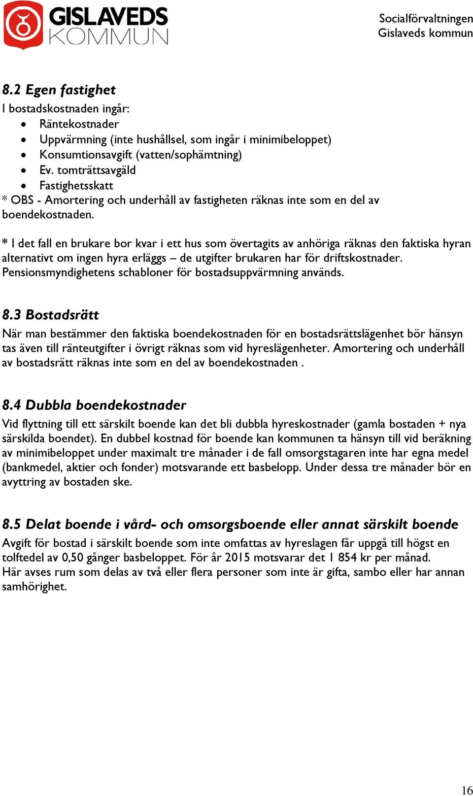 * I det fall en brukare bor kvar i ett hus som övertagits av anhöriga räknas den faktiska hyran alternativt om ingen hyra erläggs de utgifter brukaren har för driftskostnader.