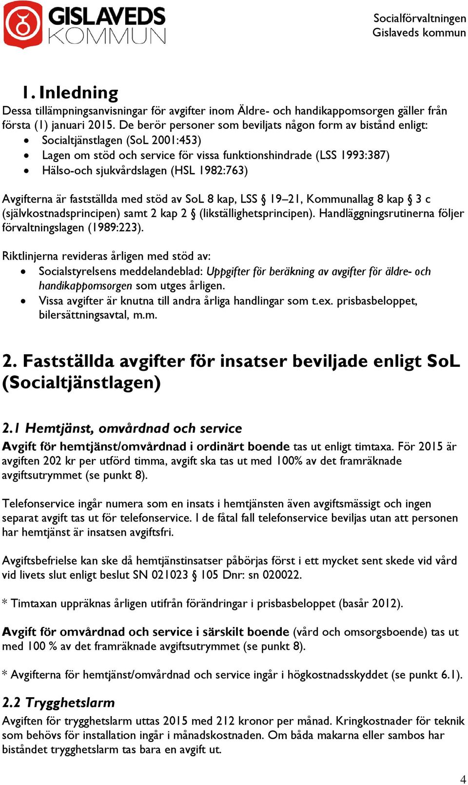 1982:763) Avgifterna är fastställda med stöd av SoL 8 kap, LSS 19 21, Kommunallag 8 kap 3 c (självkostnadsprincipen) samt 2 kap 2 (likställighetsprincipen).