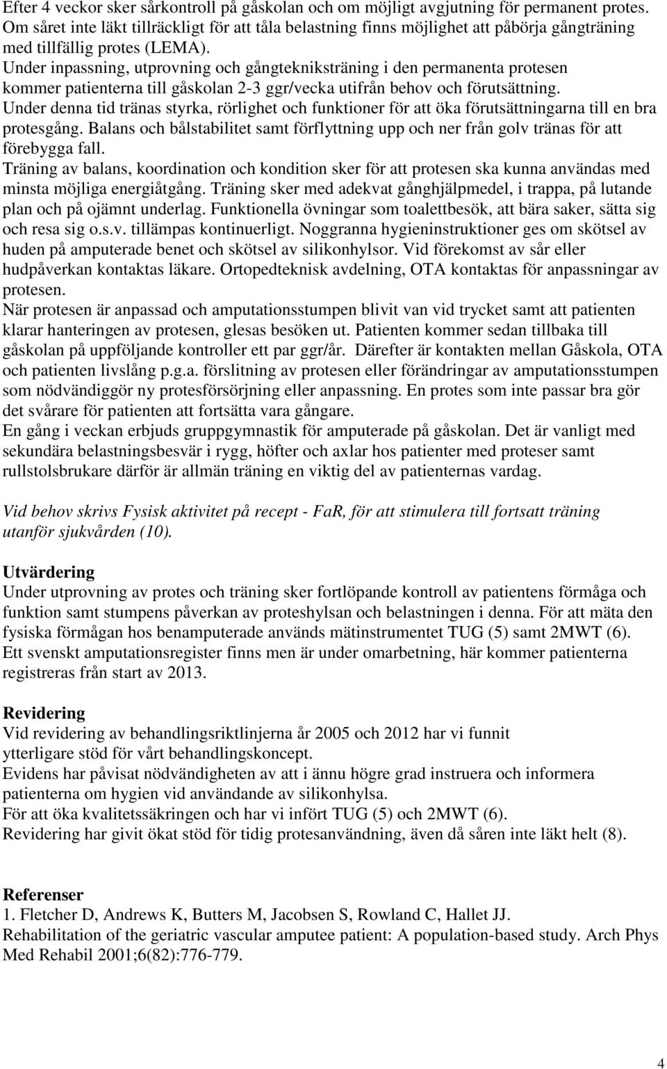 Under inpassning, utprovning och gångtekniksträning i den permanenta protesen kommer patienterna till gåskolan 2-3 ggr/vecka utifrån behov och förutsättning.