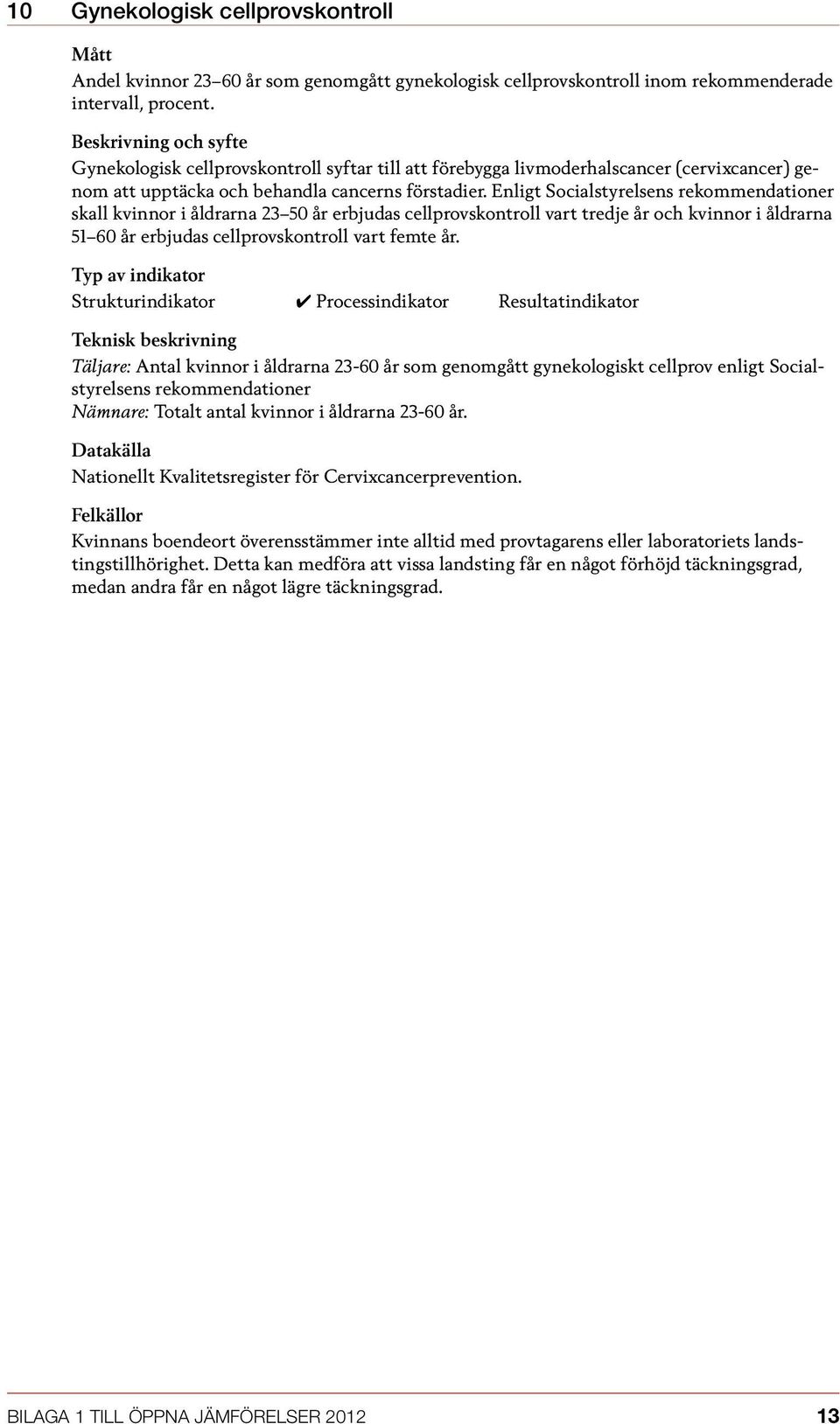 Enligt Socialstyrelsens rekommendationer skall kvinnor i åldrarna 23 50 år erbjudas cellprovskontroll vart tredje år och kvinnor i åldrarna 51 60 år erbjudas cellprovskontroll vart femte år.
