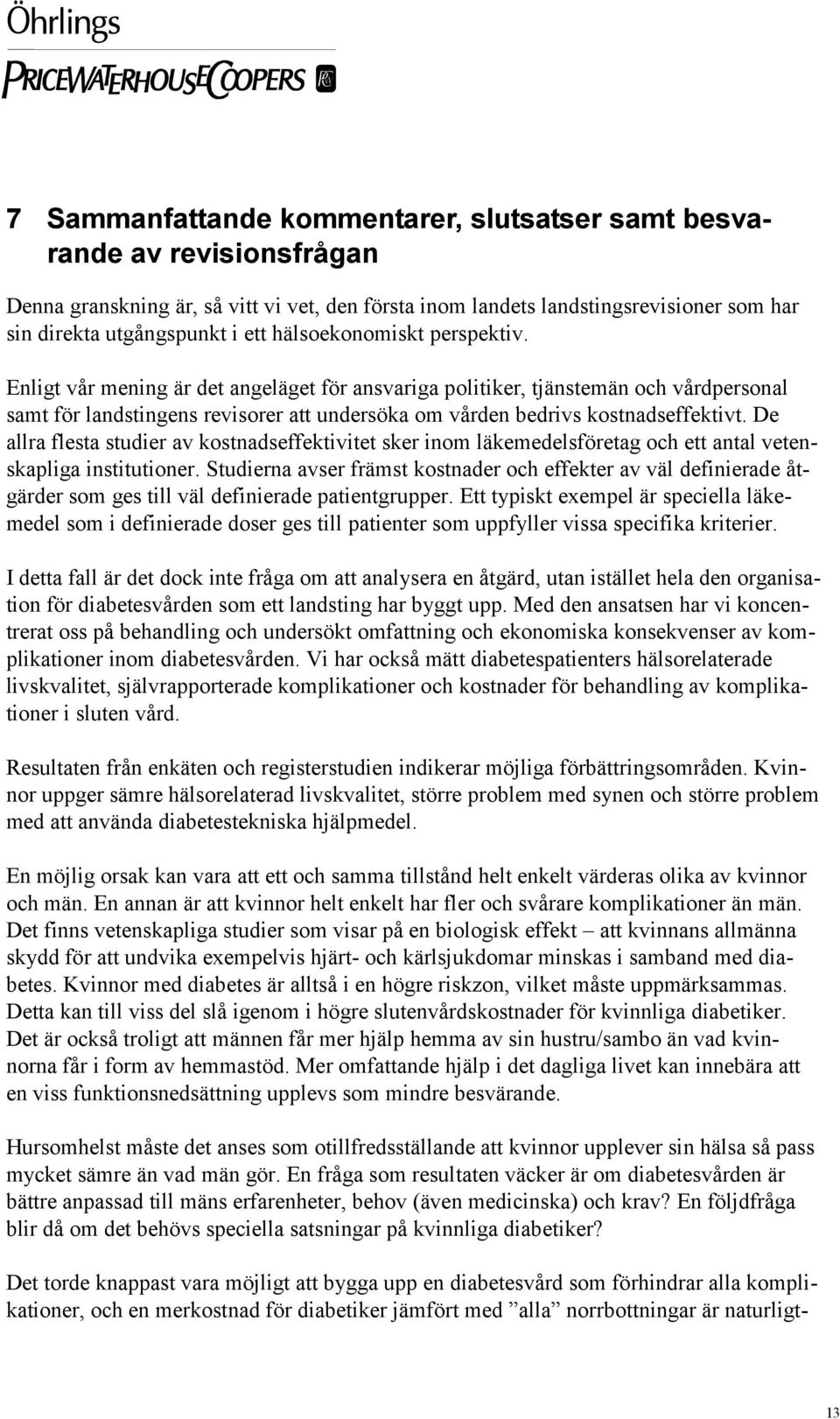 De allra flesta studier av kostnadseffektivitet sker inom läkemedelsföretag och ett antal vetenskapliga institutioner.