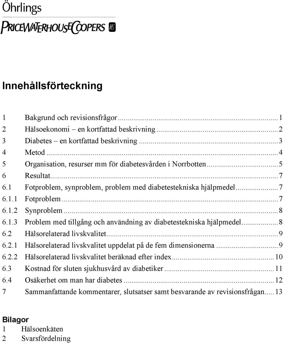 1.3 Problem med tillgång och användning av diabetestekniska hjälpmedel...8 6.2 Hälsorelaterad livskvalitet...9 6.2.1 Hälsorelaterad livskvalitet uppdelat på de fem dimensionerna...9 6.2.2 Hälsorelaterad livskvalitet beräknad efter index.