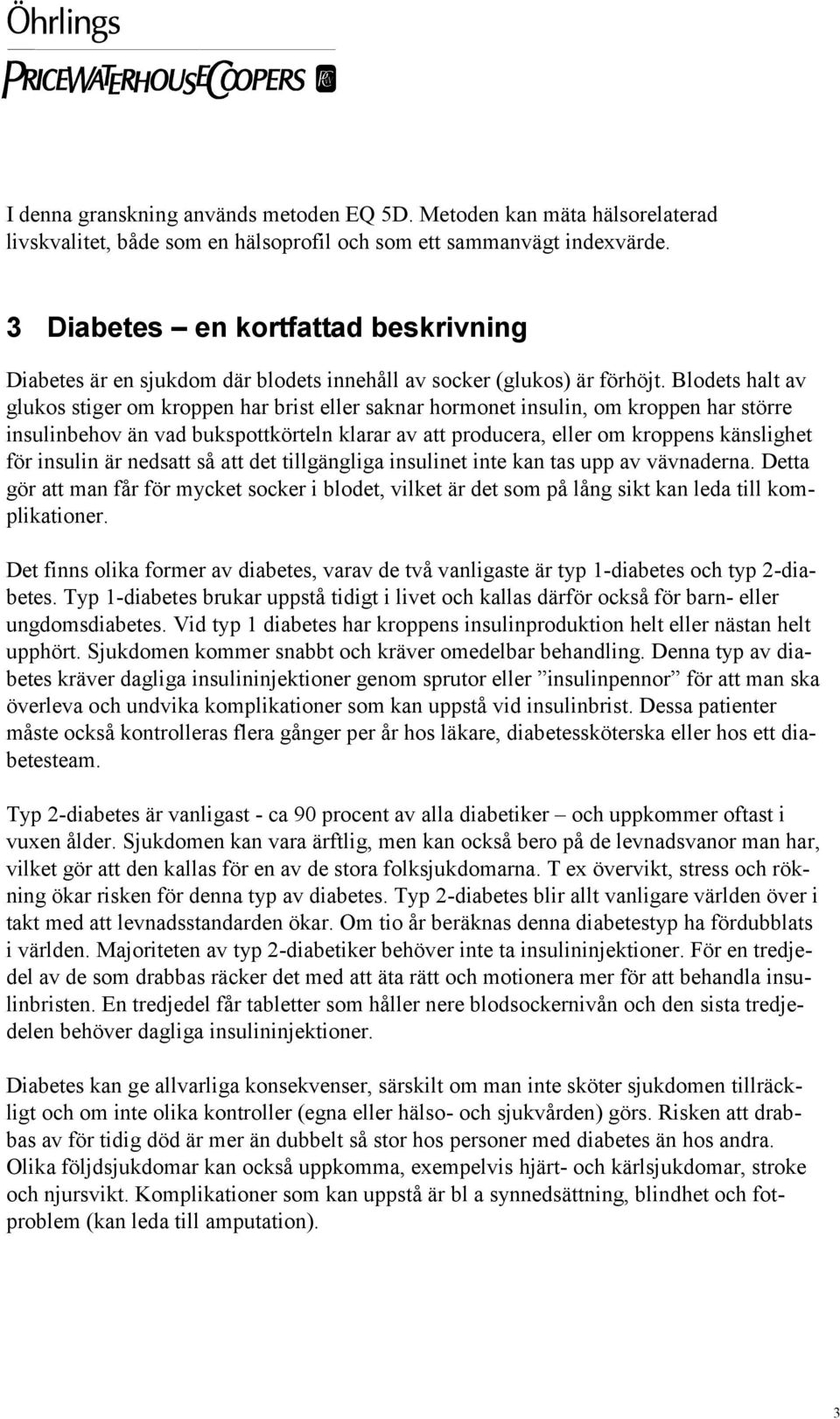 Blodets halt av glukos stiger om kroppen har brist eller saknar hormonet insulin, om kroppen har större insulinbehov än vad bukspottkörteln klarar av att producera, eller om kroppens känslighet för