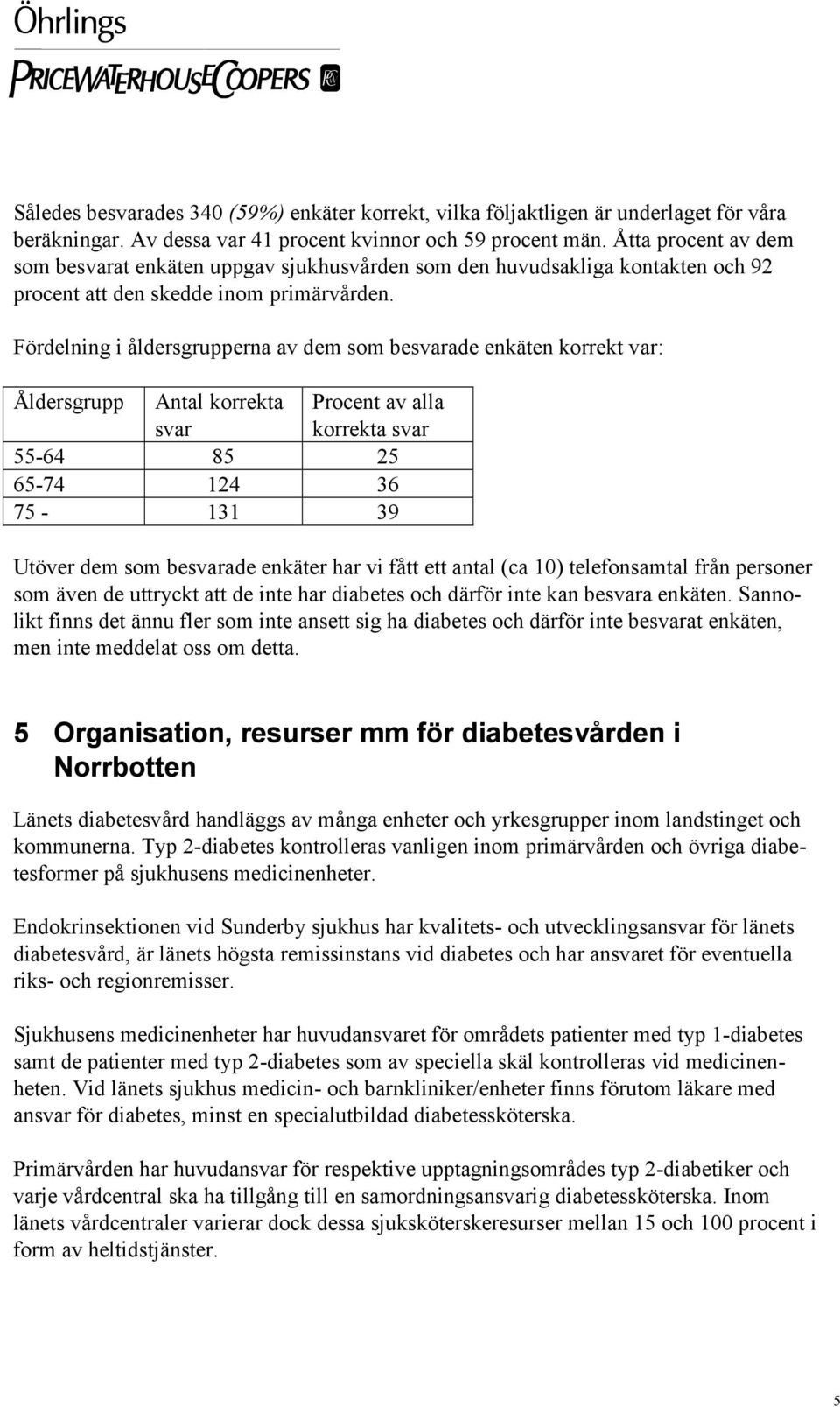 Fördelning i åldersgrupperna av dem som besvarade enkäten korrekt var: Åldersgrupp Antal korrekta svar Procent av alla korrekta svar 55-64 85 25 65-74 124 36 75-131 39 Utöver dem som besvarade