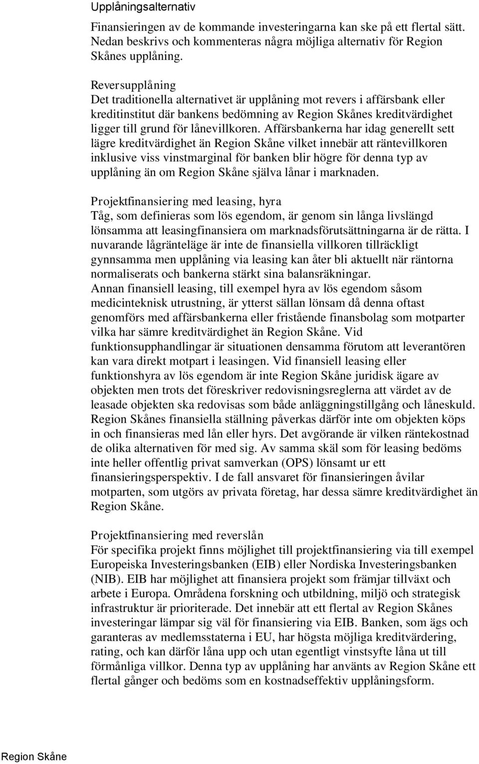 Affärsbankerna har idag generellt sett lägre kreditvärdighet än vilket innebär att räntevillkoren inklusive viss vinstmarginal för banken blir högre för denna typ av upplåning än om själva lånar i