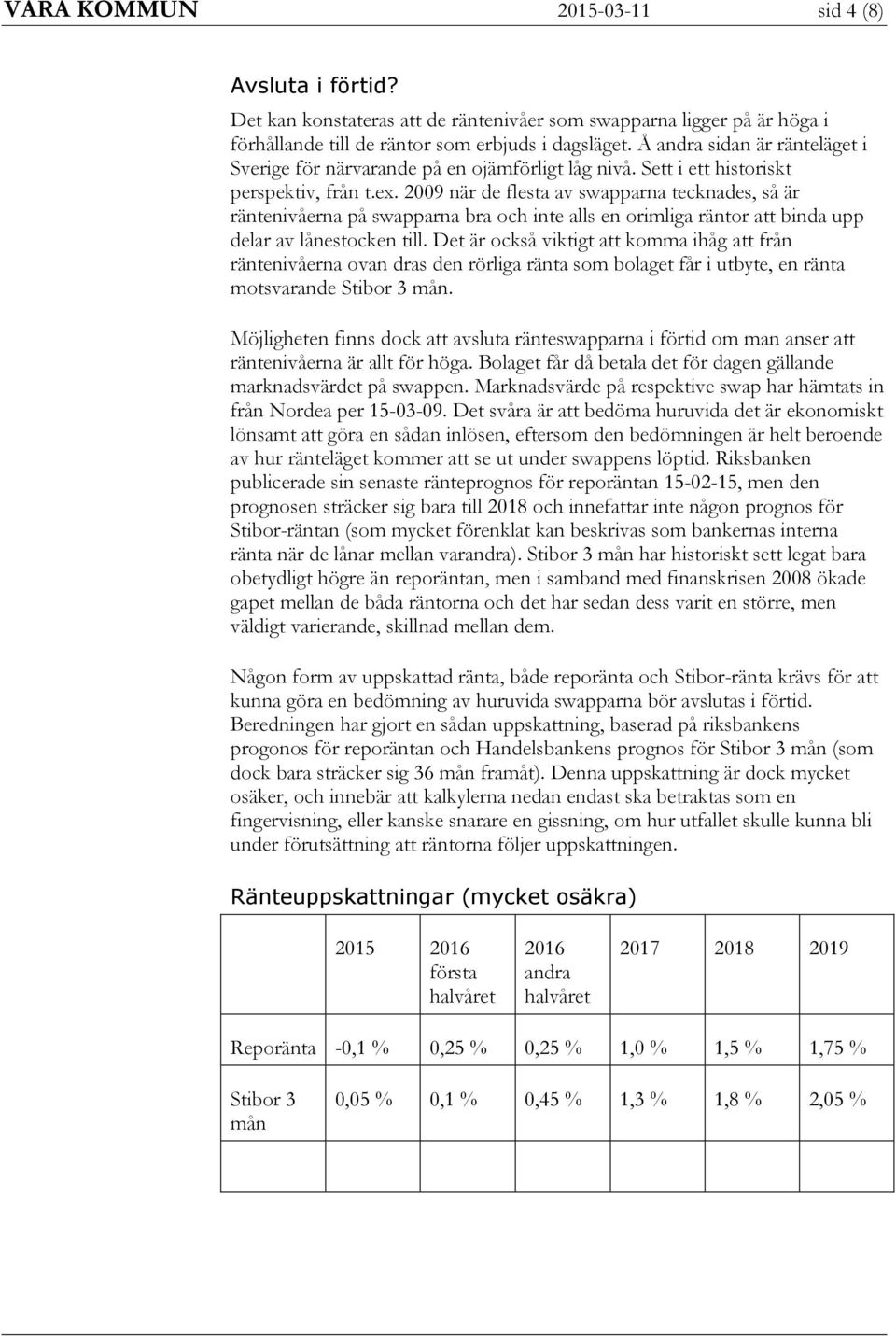 2009 när de flesta av swapparna tecknades, så är räntenivåerna på swapparna bra och inte alls en orimliga räntor att binda upp delar av lånestocken till.