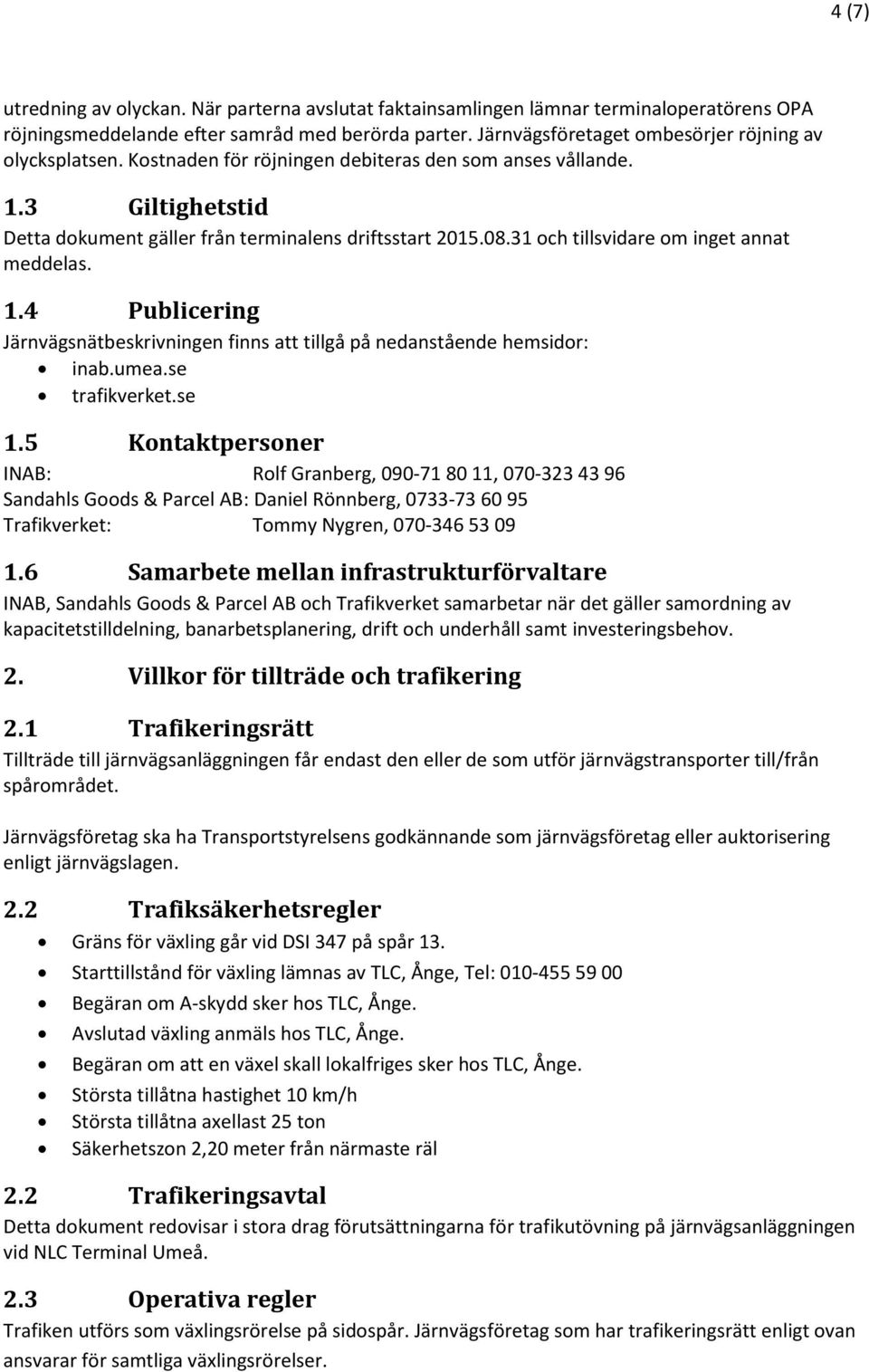 31 och tillsvidare om inget annat meddelas. 1.4 Publicering Järnvägsnätbeskrivningen finns att tillgå på nedanstående hemsidor: inab.umea.se trafikverket.se 1.