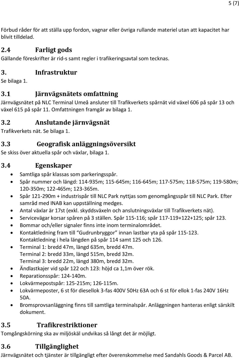 Infrastruktur Se bilaga 1. 3.1 Järnvägsnätets omfattning Järnvägsnätet på NLC Terminal Umeå ansluter till Trafikverkets spårnät vid växel 606 på spår 13 och växel 615 på spår 11.