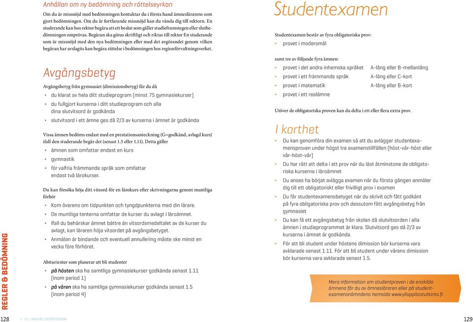 Begäran ska göras skriftligt och riktas till rektor En studerande som är missnöjd med den nya bedömningen eller med det agörandet genom ilken begäran har aslagits kan begära rättelse i bedömningen