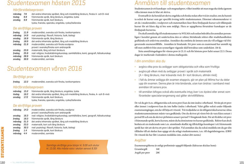 9 modersmålet, senska och finska, textkompetens måndag 14.9 real: psykologi, filosofi, historia, fysik, biologi onsdag 16.9 främmande språk, lång lärokurs fredag 18.