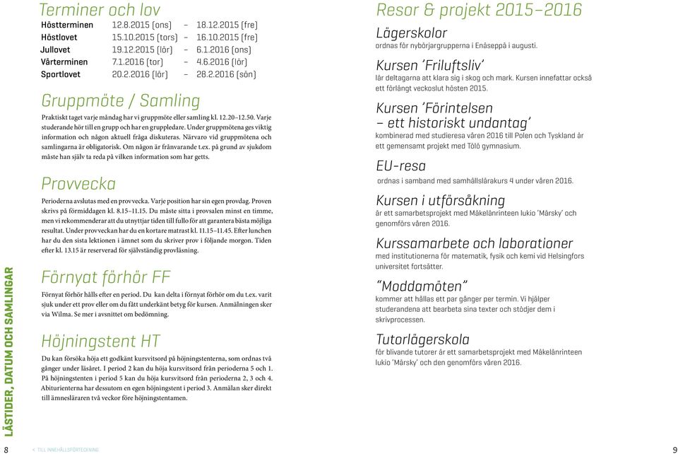 Varje studerande hör till en grupp och har en gruppledare. Under gruppmötena ges iktig information och någon aktuell fråga diskuteras. Näraro id gruppmötena och samlingarna är obligatorisk.