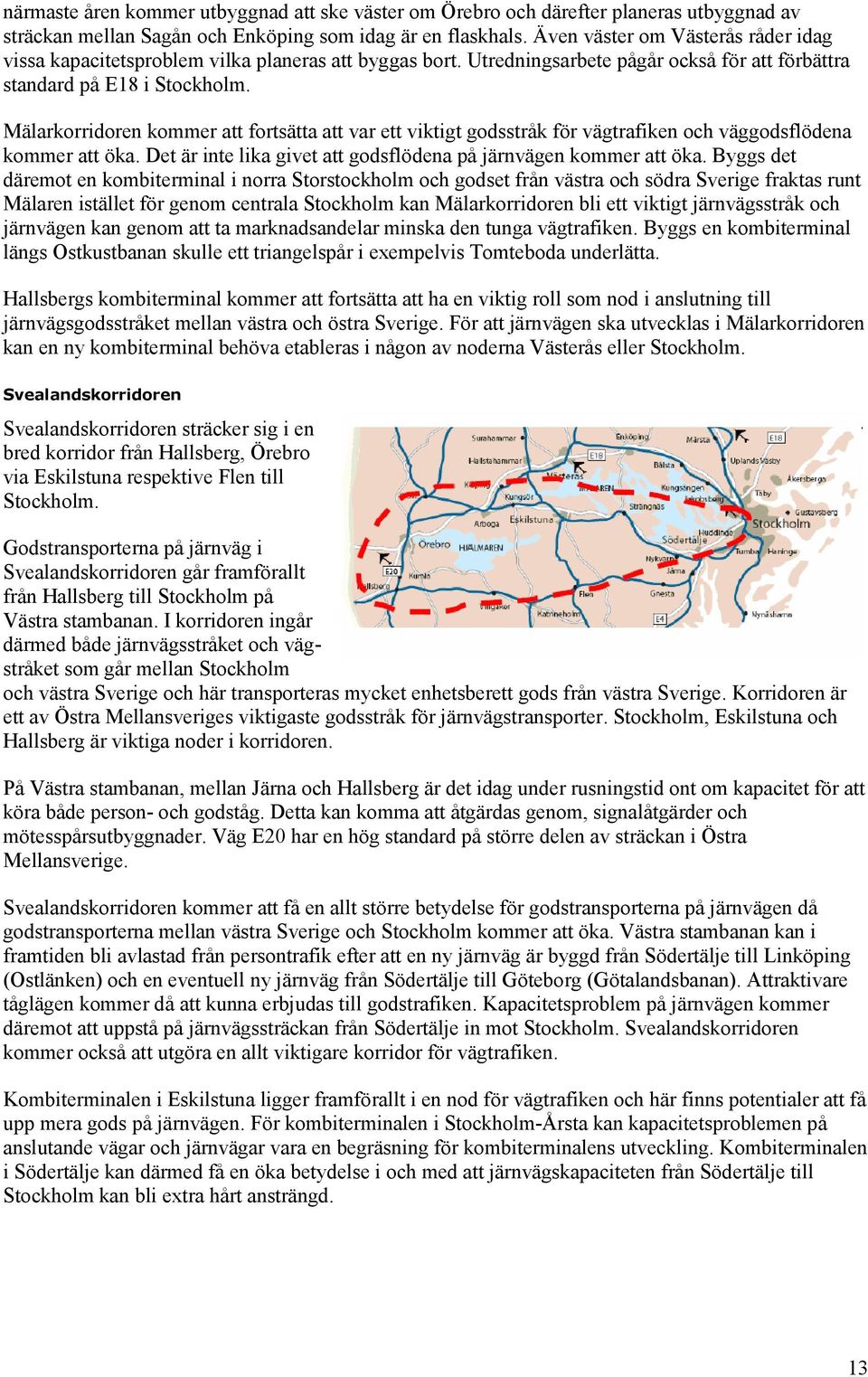 Mälarkorridoren kommer att fortsätta att var ett viktigt godsstråk för vägtrafiken och väggodsflödena kommer att öka. Det är inte lika givet att godsflödena på järnvägen kommer att öka.