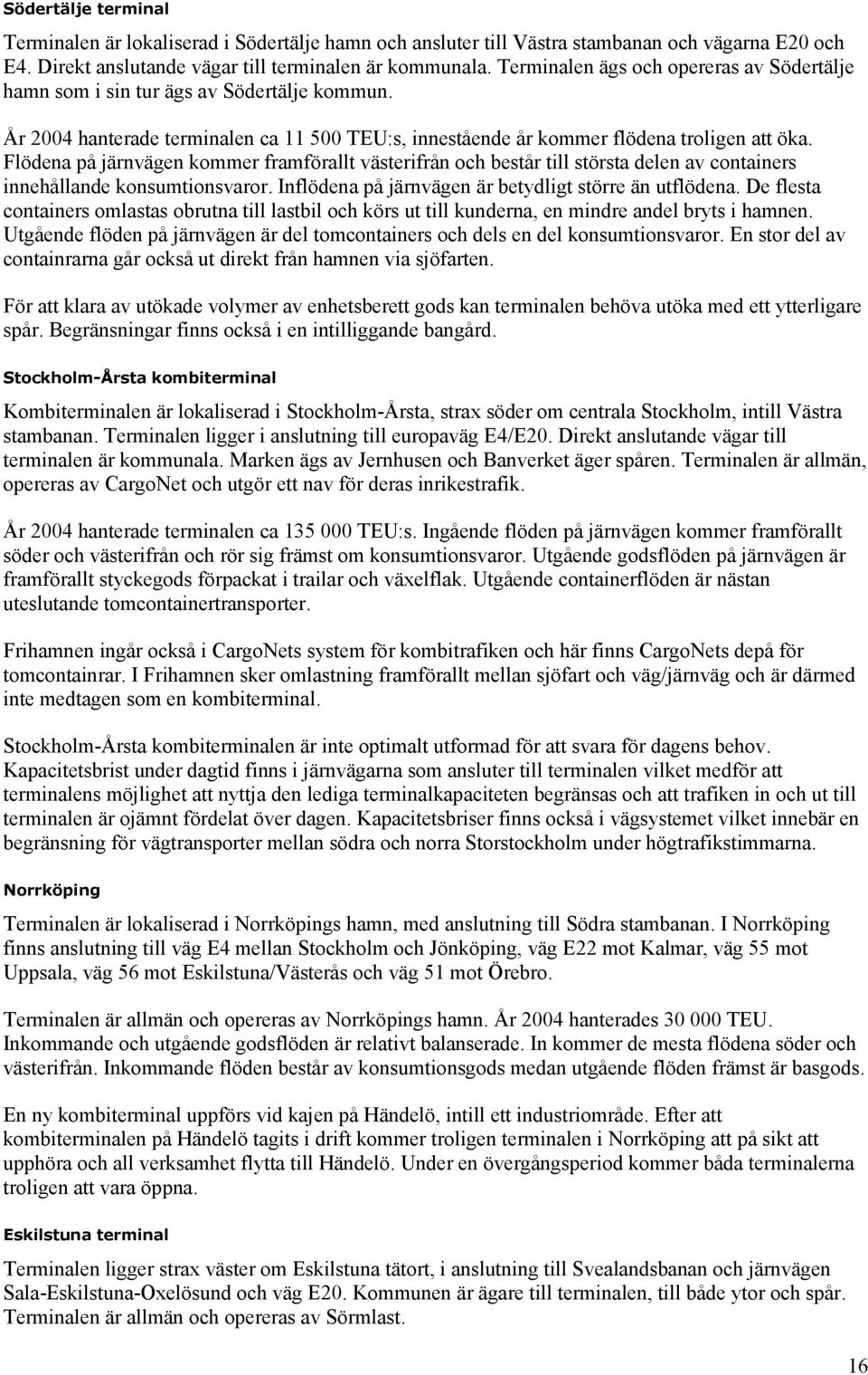 Flödena på järnvägen kommer framförallt västerifrån och består till största delen av containers innehållande konsumtionsvaror. Inflödena på järnvägen är betydligt större än utflödena.