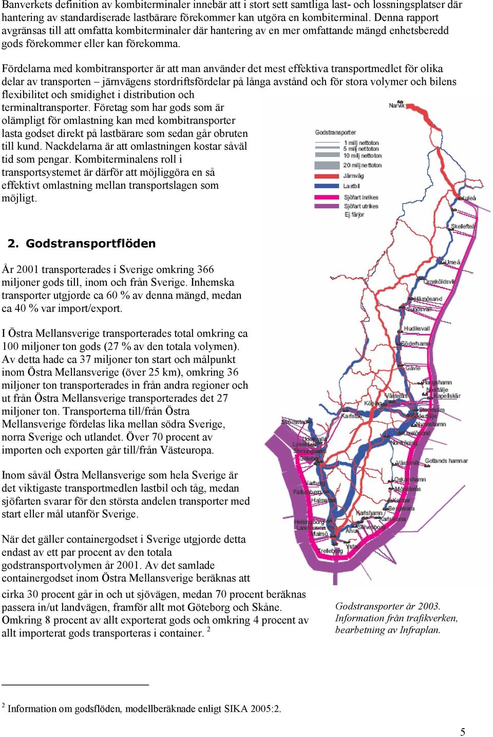 Fördelarna med kombitransporter är att man använder det mest effektiva transportmedlet för olika delar av transporten järnvägens stordriftsfördelar på långa avstånd och för stora volymer och bilens