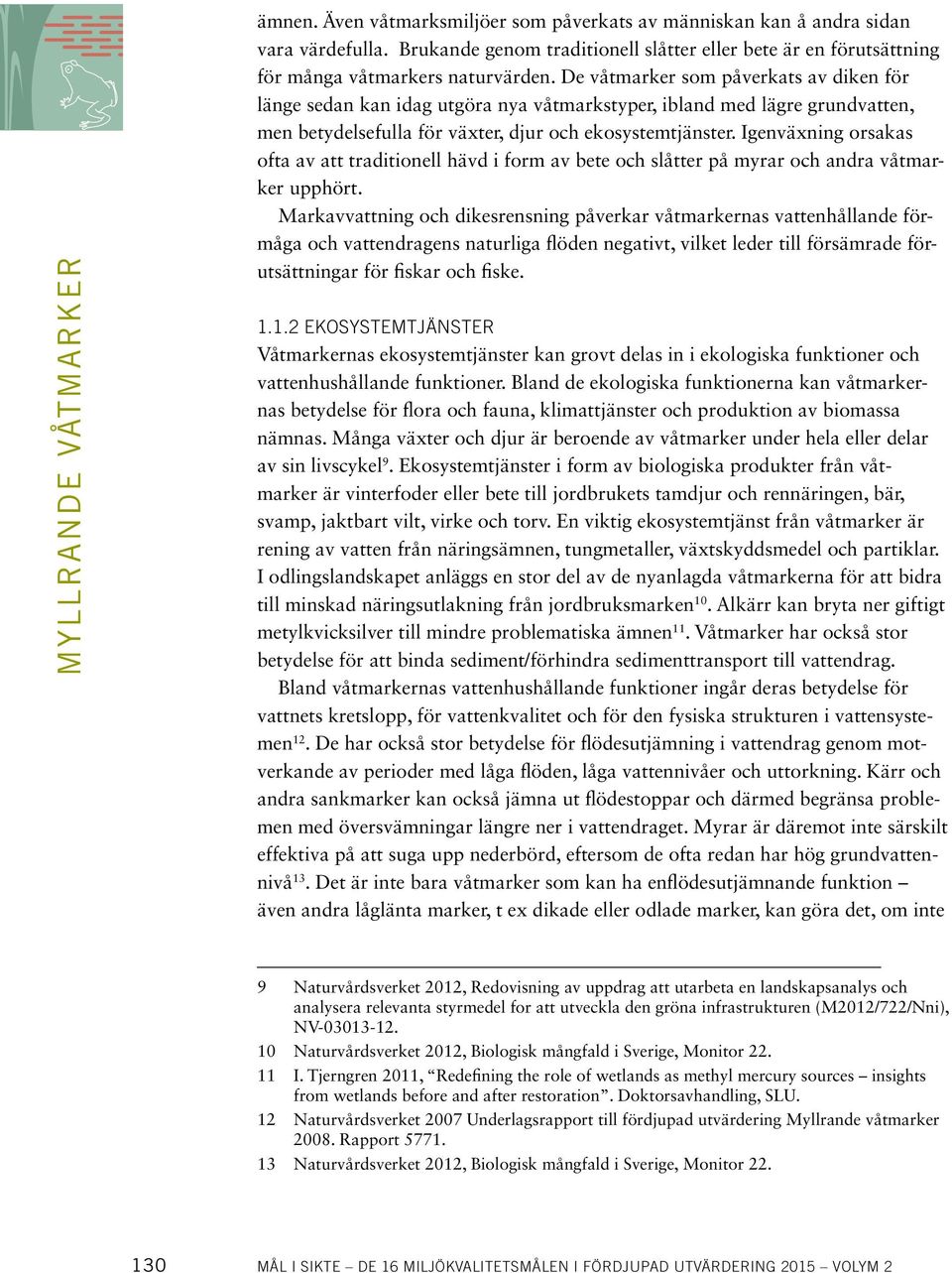 De våtmarker som påverkats av diken för länge sedan kan idag utgöra nya våtmarkstyper, ibland med lägre grundvatten, men betydelsefulla för växter, djur och ekosystemtjänster.