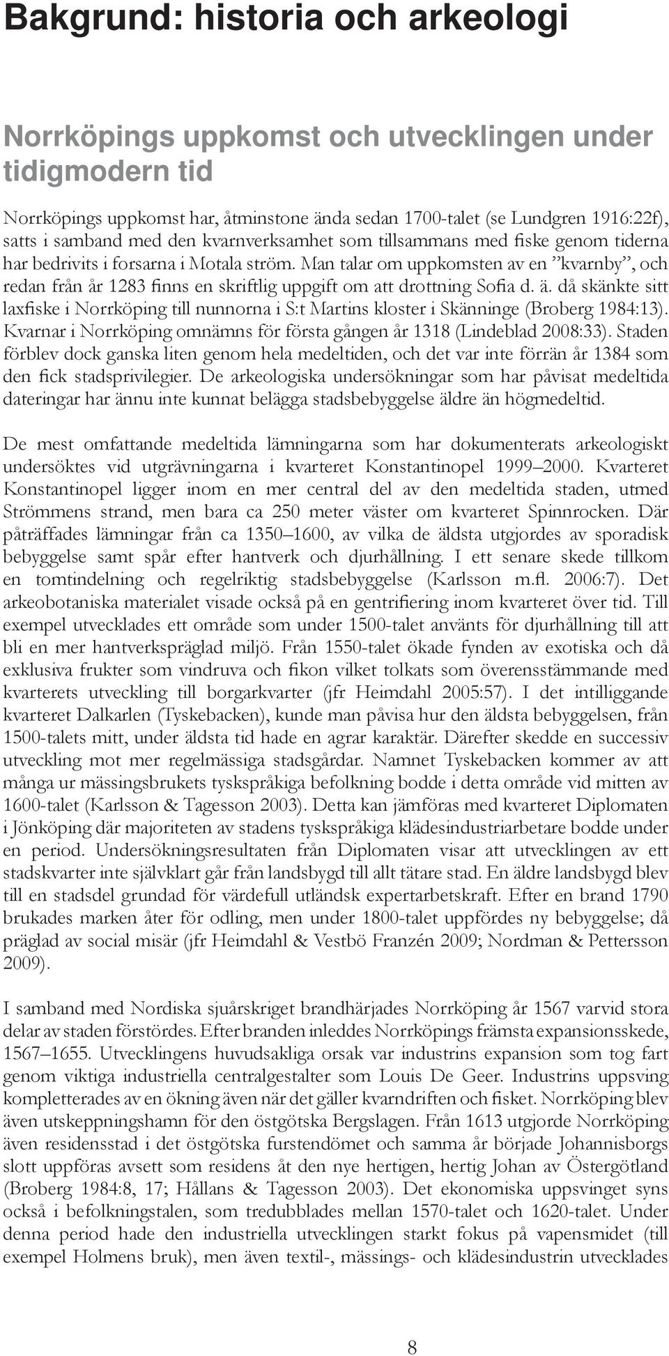 Man talar om uppkomsten av en kvarnby, och redan från år 1283 finns en skriftlig uppgift om att drottning Sofia d. ä.