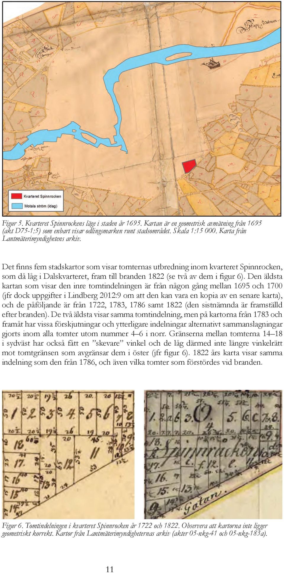 Det finns fem stadskartor som visar tomternas utbredning inom kvarteret Spinnrocken, som då låg i Dalskvarteret, fram till branden 1822 (se två av dem i figur 6).