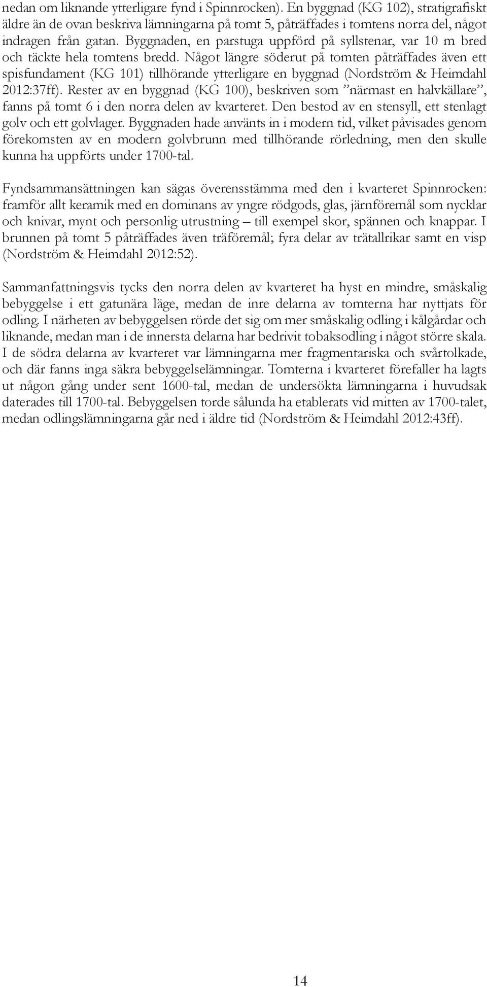 Något längre söderut på tomten påträffades även ett spisfundament (KG 101) tillhörande ytterligare en byggnad (Nordström & Heimdahl 2012:37ff).