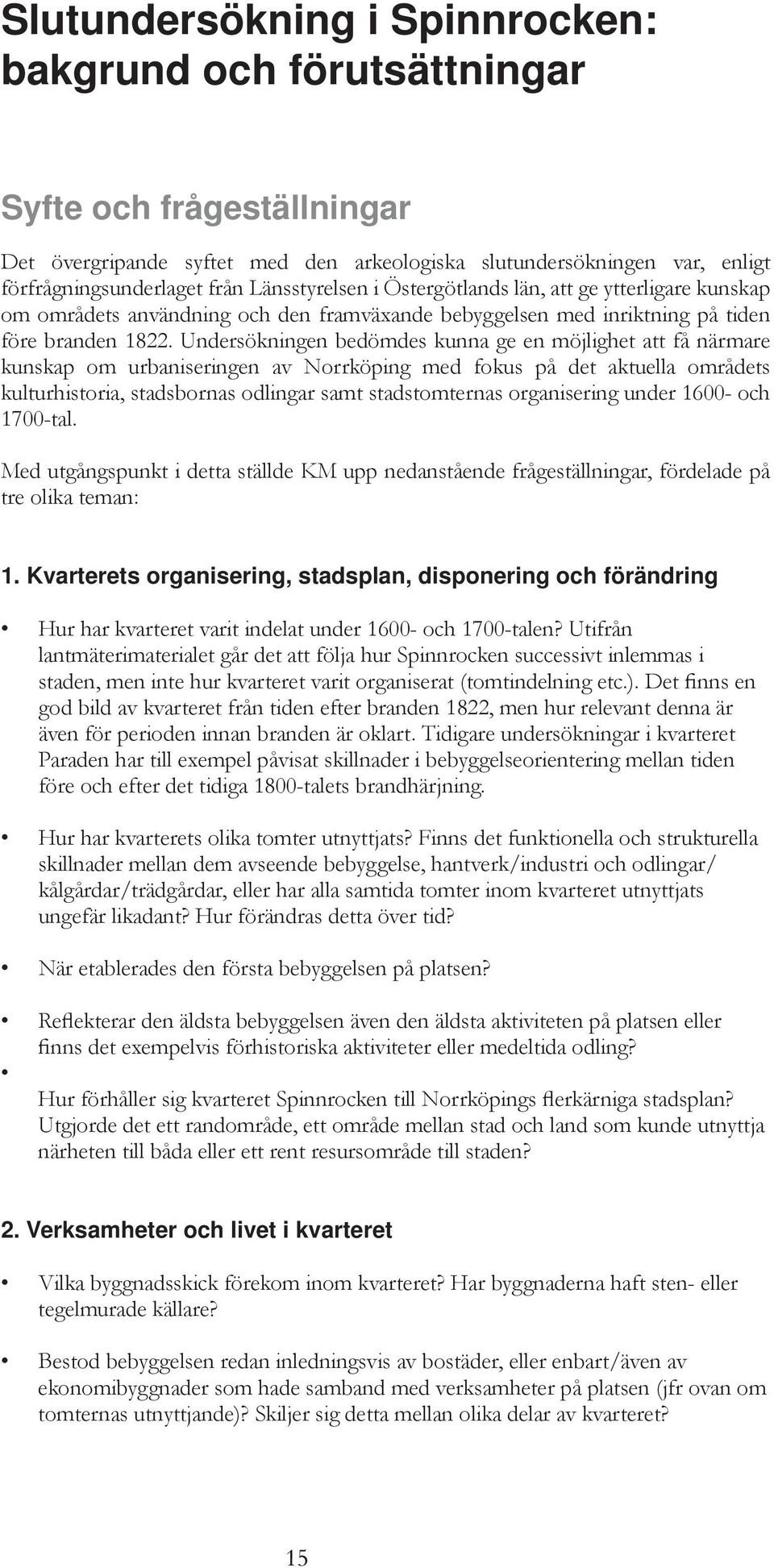 Undersökningen bedömdes kunna ge en möjlighet att få närmare kunskap om urbaniseringen av Norrköping med fokus på det aktuella områdets kulturhistoria, stadsbornas odlingar samt stadstomternas