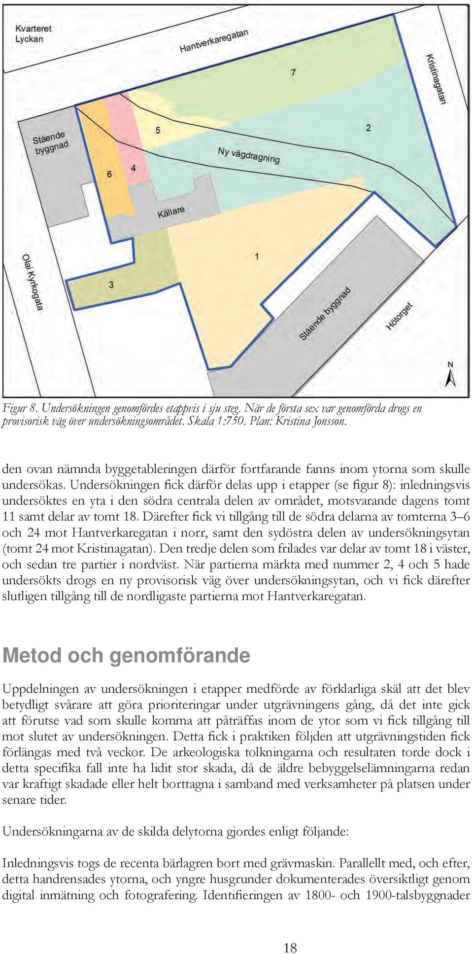 Undersökningen fick därför delas upp i etapper (se figur 8): inledningsvis undersöktes en yta i den södra centrala delen av området, motsvarande dagens tomt 11 samt delar av tomt 18.