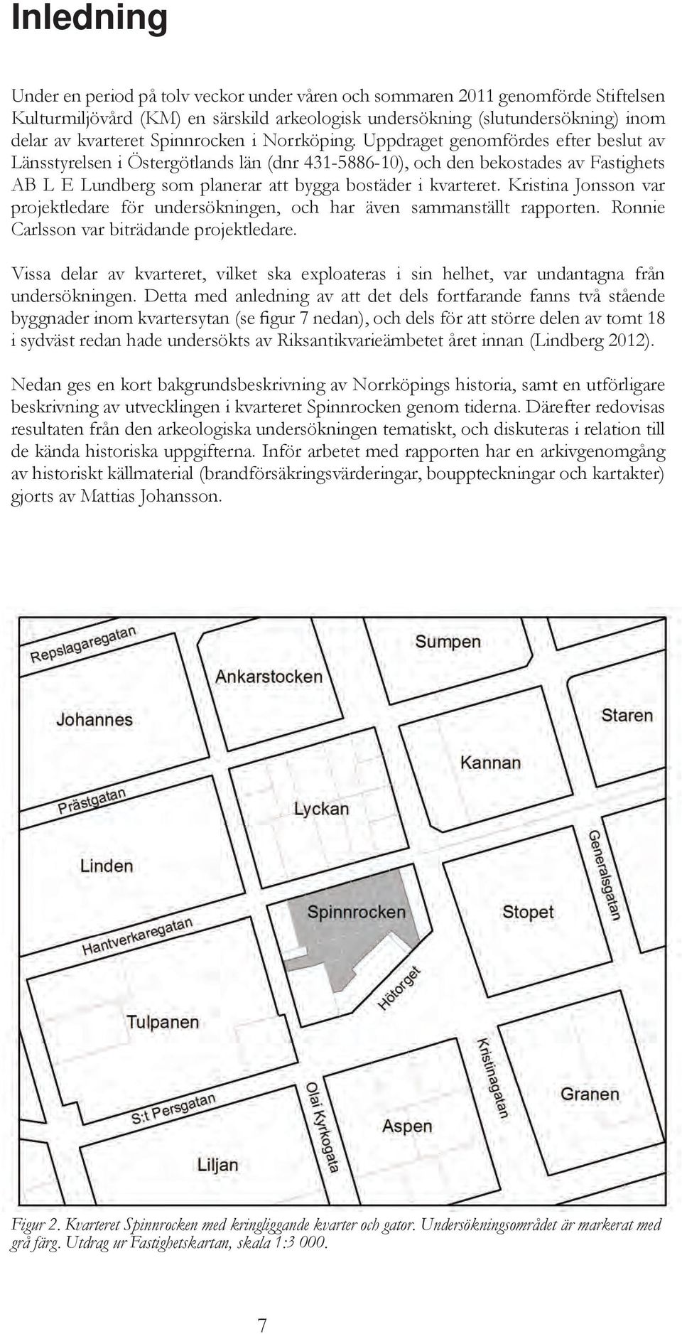 Uppdraget genomfördes efter beslut av Länsstyrelsen i Östergötlands län (dnr 431-5886-10), och den bekostades av Fastighets AB L E Lundberg som planerar att bygga bostäder i kvarteret.