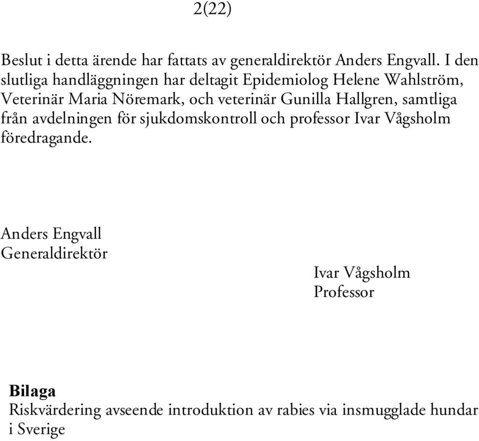 veterinär Gunilla Hallgren, samtliga från avdelningen för sjukdomskontroll och professor Ivar Vågsholm