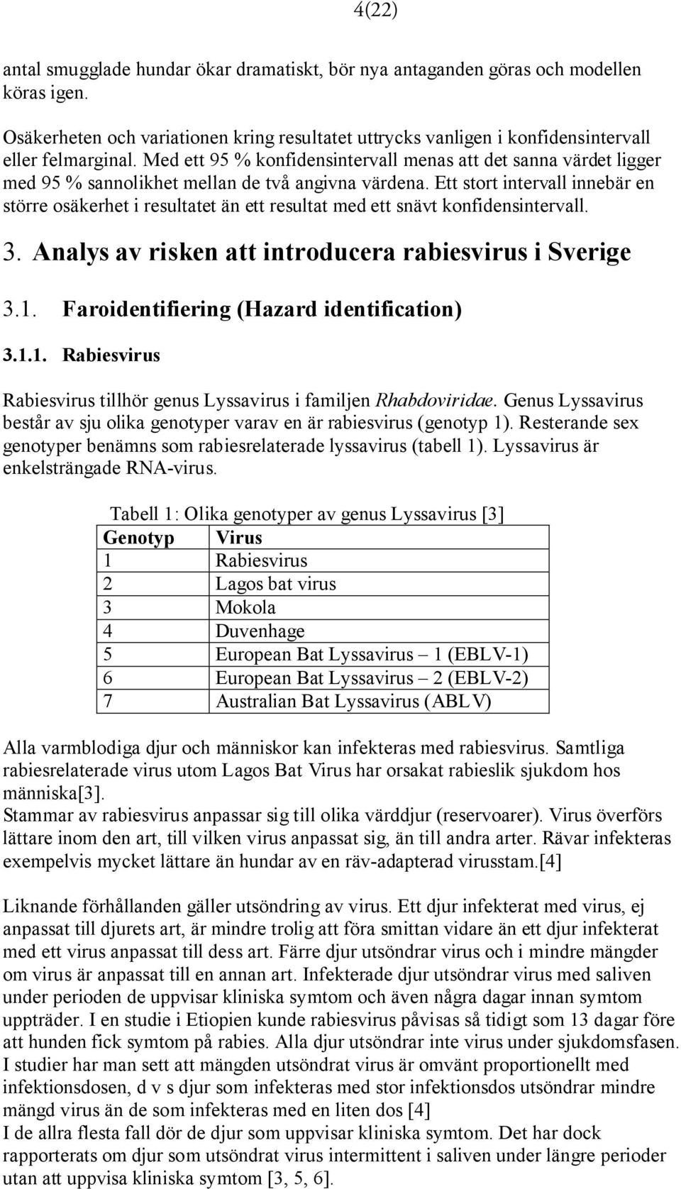 Ett stort intervall innebär en större osäkerhet i resultatet än ett resultat med ett snävt konfidensintervall. 3. Analys av risken att introducera rabiesvirus i Sverige 3.1.