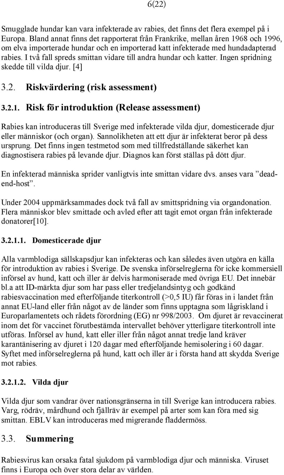 I två fall spreds smittan vidare till andra hundar och katter. Ingen spridning skedde till vilda djur. [4] 3.2. Riskvärdering (risk assessment) 3.2.1.