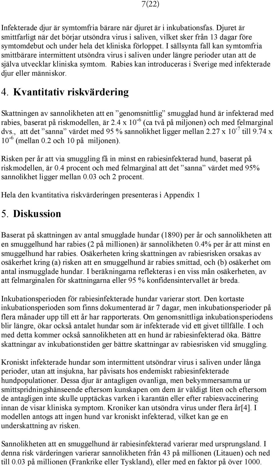 I sällsynta fall kan symtomfria smittbärare intermittent utsöndra virus i saliven under längre perioder utan att de själva utvecklar kliniska symtom.