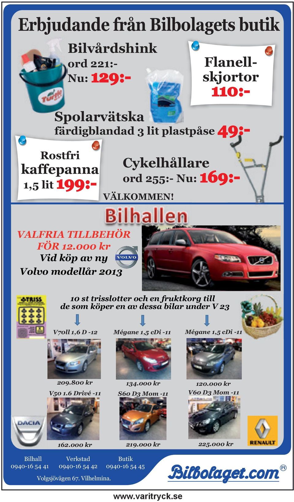 000 kr Vid köp av ny Volvo modellår 2013 10 st trisslotter och en fruktkorg till de som köper en av dessa bilar under V 23 V70ll 1,6 D -12 Mégane 1,5 cdi