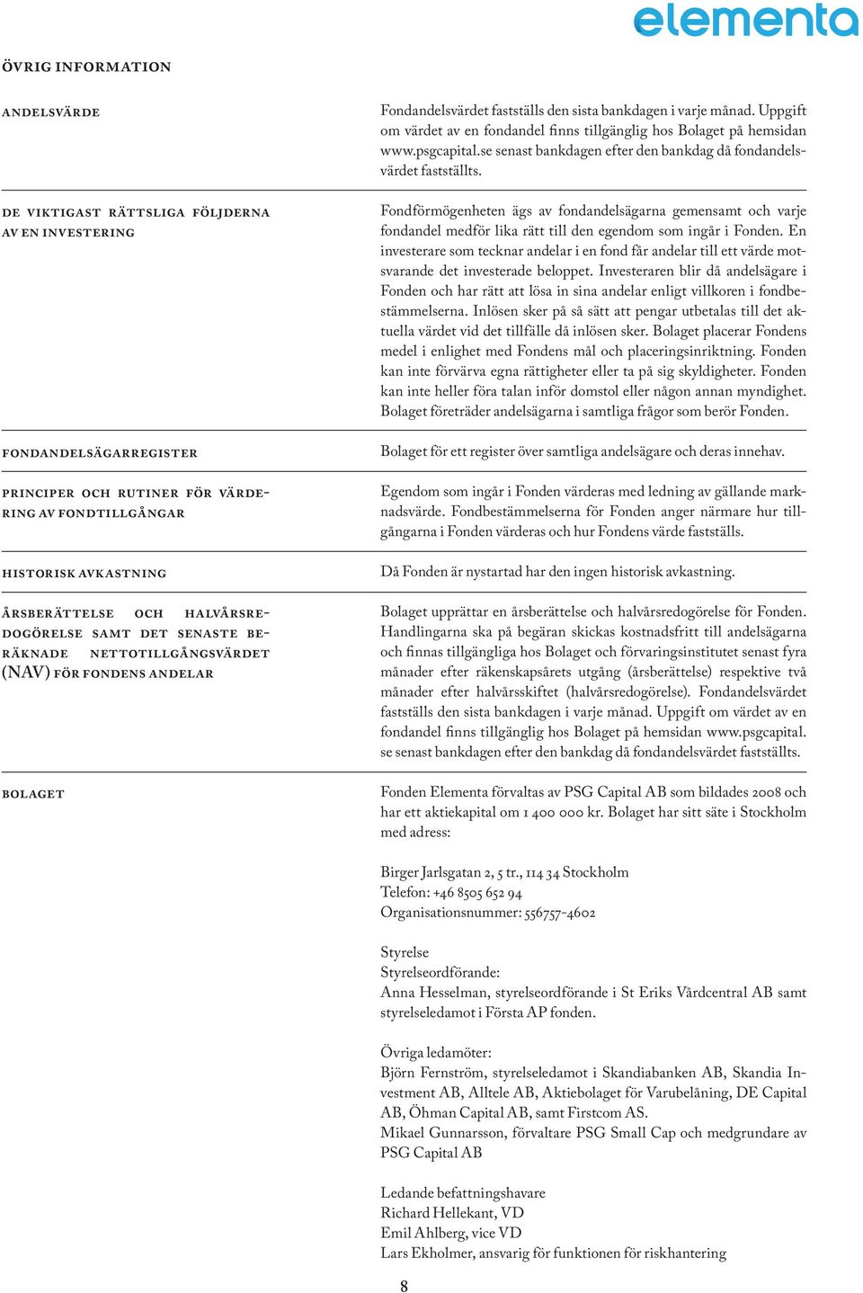 Uppgift om värdet av en fondandel finns tillgänglig hos Bolaget på hemsidan www.psgcapital.se senast bankdagen efter den bankdag då fondandelsvärdet fastställts.