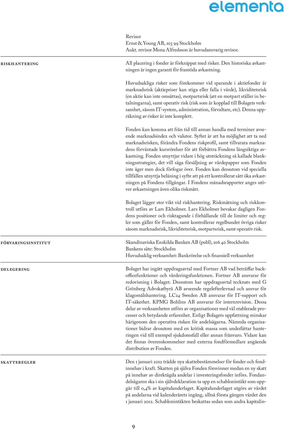 Huvudsakliga risker som förekommer vid sparande i aktiefonder är marknadsrisk (aktiepriser kan stiga eller falla i värde), likviditetsrisk (en aktie kan inte omsättas), motpartsrisk (att en motpart