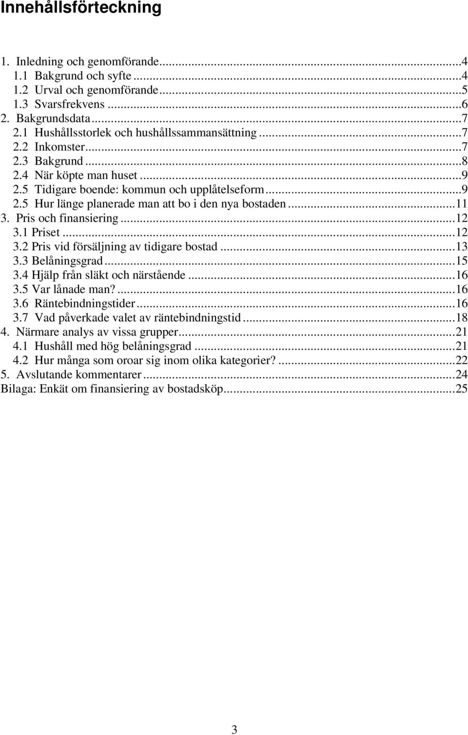 ..11 3. Pris och finansiering...12 3.1 Priset...12 3.2 Pris vid försäljning av tidigare bostad...13 3.3 Belåningsgrad...15 3.4 Hjälp från släkt och närstående...16 3.5 Var lånade man?...16 3.6 Räntebindningstider.