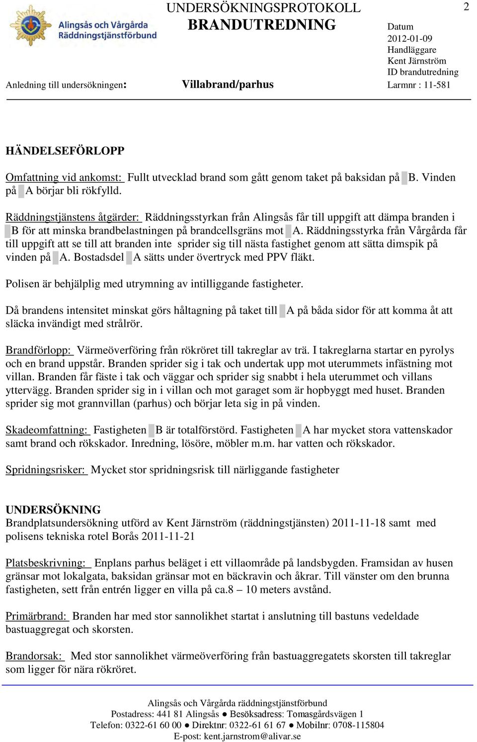 Räddningsstyrka från Vårgårda får till uppgift att se till att branden inte sprider sig till nästa fastighet genom att sätta dimspik på vinden på A. Bostadsdel A sätts under övertryck med PPV fläkt.