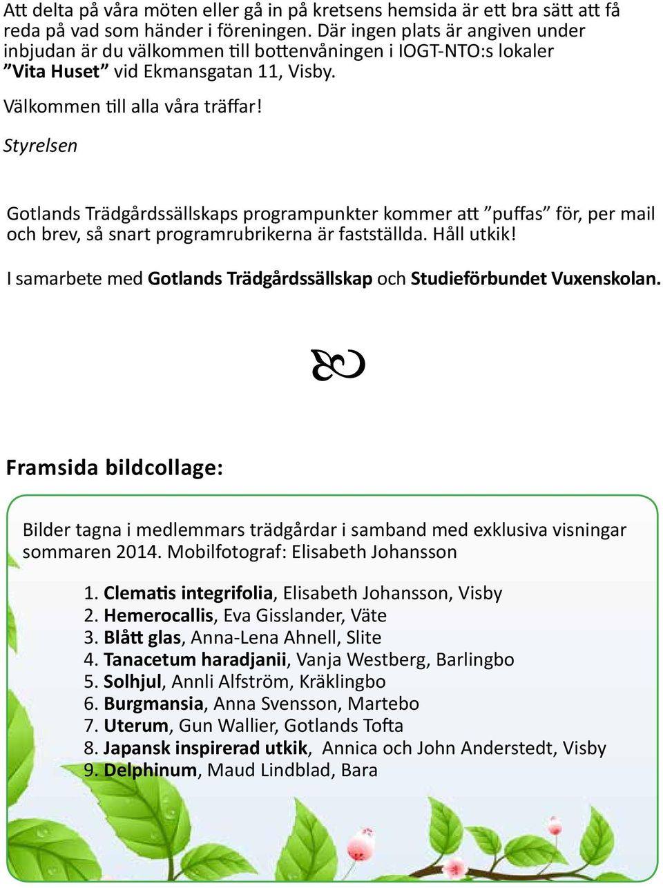 Styrelsen Gotlands Trädgårdssällskaps programpunkter kommer att puffas för, per mail och brev, så snart programrubrikerna är fastställda. Håll utkik!