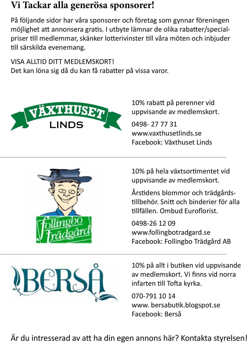 Det kan löna sig då du kan få rabatter på vissa varor. LINDS 10% rabatt på perenner vid uppvisande av medlemskort. 0498-27 77 31 www.vaxthusetlinds.