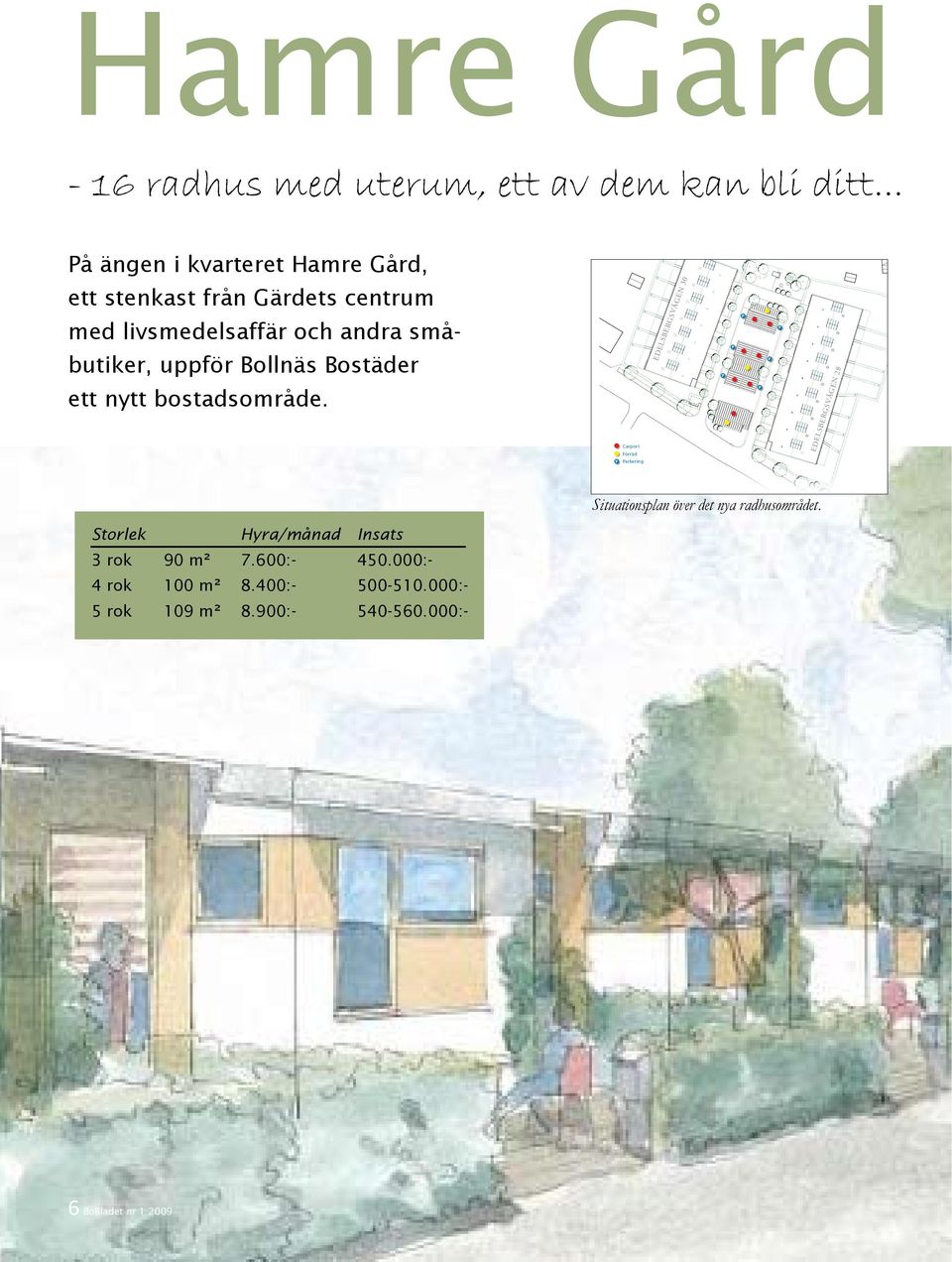 Carport Förråd EDELSBERSVÄEN 30 A P P P P P P B EDELSBERSVÄEN 28 P Parkering Storlek Hyra/månad Insats 3 rok 90 m² 7.600:- 450.000:- 4 rok 100 m² 8.400:- 500-510.000:- 5 rok 109 m² 8.900:- 540-560.