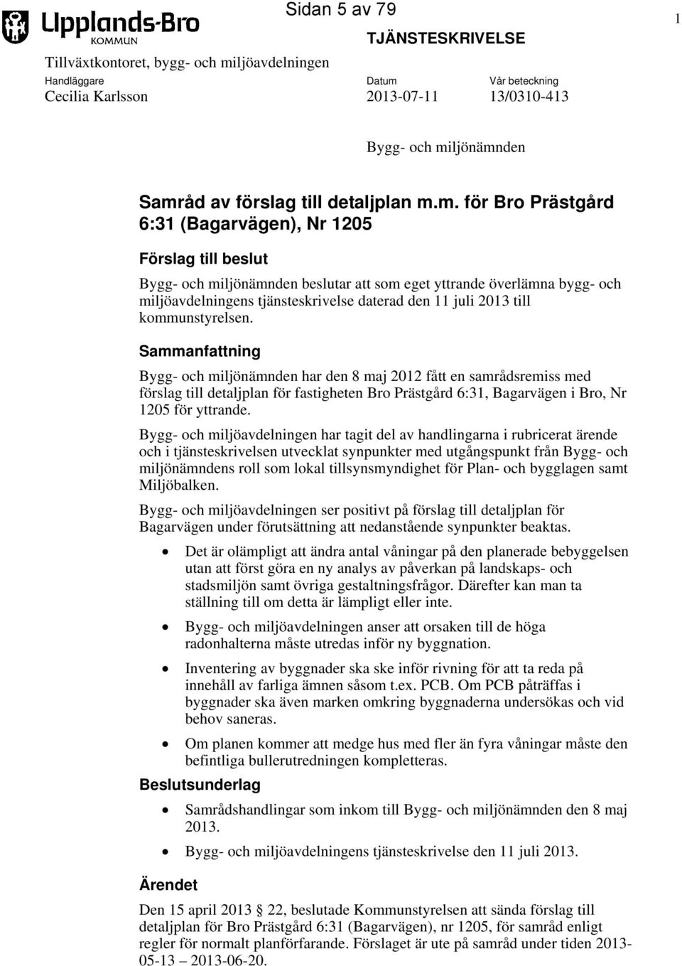 m. för Bro Prästgård 6:31 (Bagarvägen), Nr 1205 Förslag till beslut Bygg- och miljönämnden beslutar att som eget yttrande överlämna bygg- och miljöavdelningens tjänsteskrivelse daterad den 11 juli