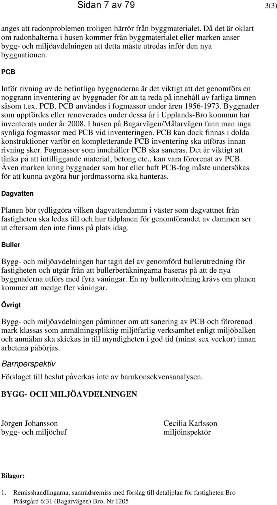 PCB Inför rivning av de befintliga byggnaderna är det viktigt att det genomförs en noggrann inventering av byggnader för att ta reda på innehåll av farliga ämnen såsom t.ex. PCB.