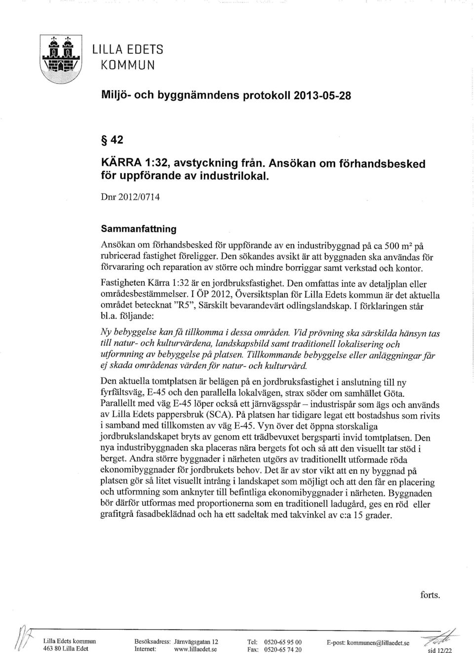 Den sökandes avsikt är att byggnaden ska användas för förvararing och reparation av större och mindre borriggar samt verkstad och kontor. Fastigheten Kärra 1:32 är en jordbruksfastighet.