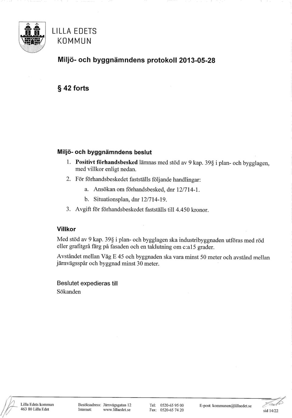 Villkor Med stöd av 9 kap. 39 i plan- och bygglagen ska industribyggnaden utföras med röd eller grafitgrå färg på fasaden och ental{lutning om c:a15 grader.