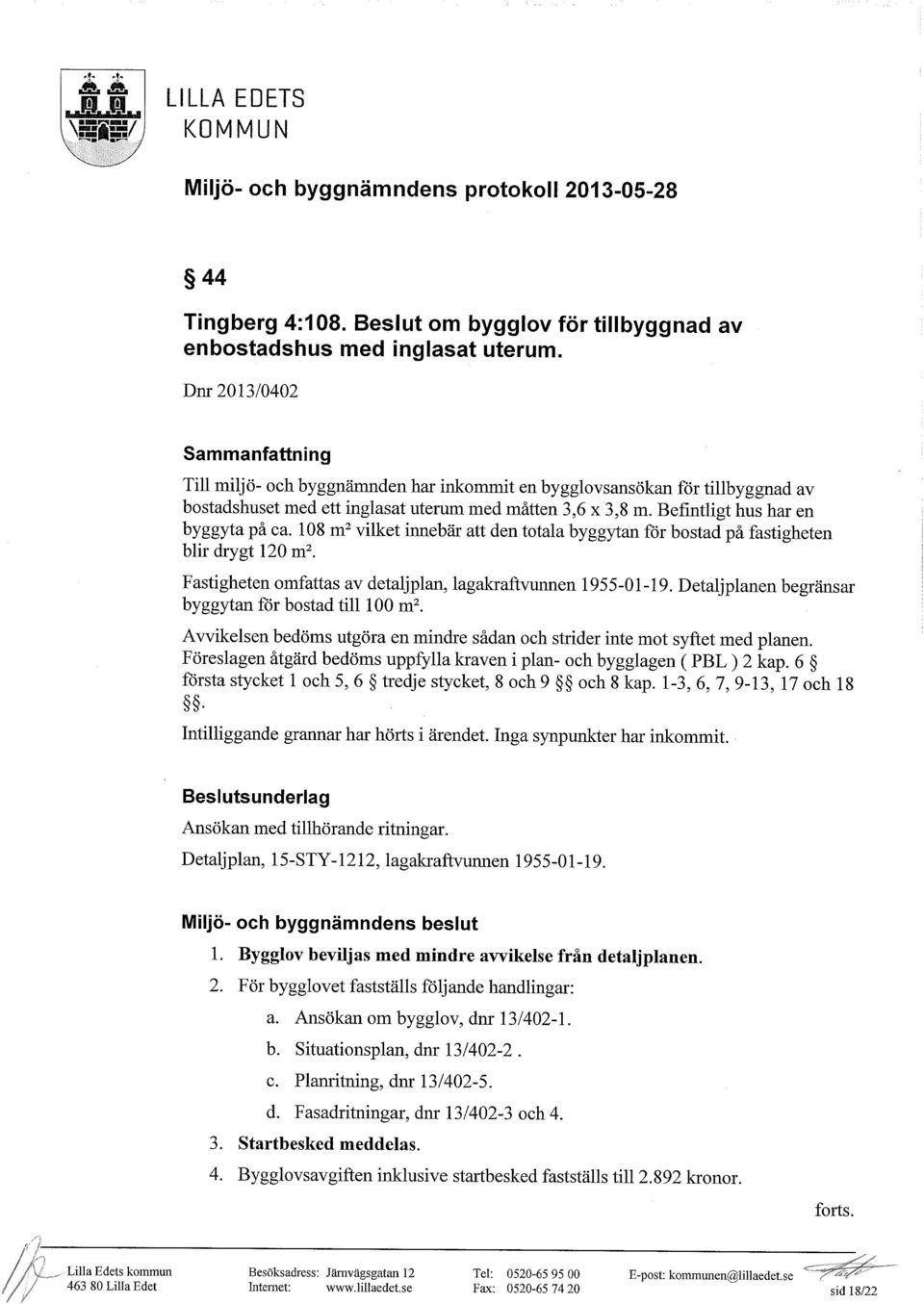 Befintligt hus har en byggyta på ca. 108 m2 vilket innebär att den totala byggytan för bostad på fastigheten blir drygt 120 mz. Fastigheten omfattas av detaljplan, lagakraftvunnen 1955-01-19.