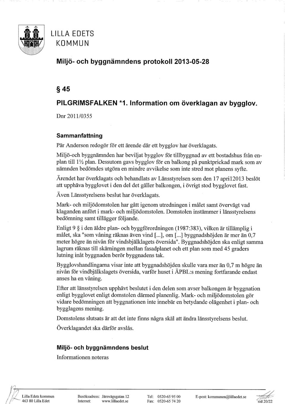 Dessutom gavs bygglov för en balkong på punktprickad mark som av nämnden bedömdes utgöra en mindre avvikelse som inte stred mot planens syfte.